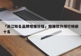 「浙江知名品牌地推价格」地推软件排行榜前十名