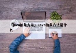 「java抽象方法」Java抽象方法是什么
